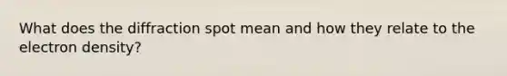 What does the diffraction spot mean and how they relate to the electron density?