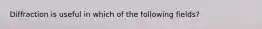 Diffraction is useful in which of the following fields?