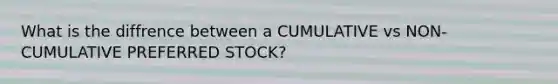 What is the diffrence between a CUMULATIVE vs NON-CUMULATIVE PREFERRED STOCK?