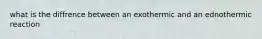 what is the diffrence between an exothermic and an ednothermic reaction