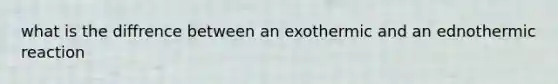 what is the diffrence between an exothermic and an ednothermic reaction