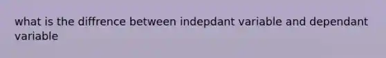 what is the diffrence between indepdant variable and dependant variable