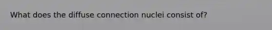 What does the diffuse connection nuclei consist of?