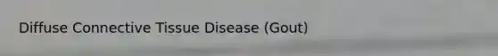 Diffuse Connective Tissue Disease (Gout)