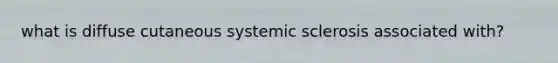 what is diffuse cutaneous systemic sclerosis associated with?