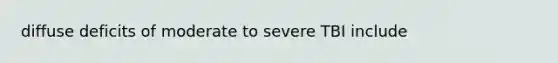 diffuse deficits of moderate to severe TBI include