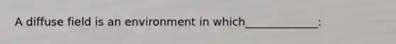 A diffuse field is an environment in which_____________: