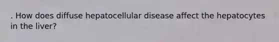 . How does diffuse hepatocellular disease affect the hepatocytes in the liver?