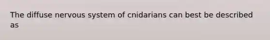 The diffuse nervous system of cnidarians can best be described as