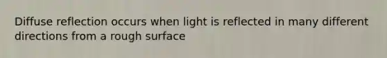 Diffuse reflection occurs when light is reflected in many different directions from a rough surface