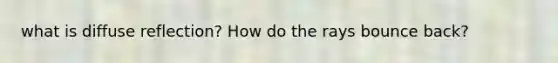 what is diffuse reflection? How do the rays bounce back?