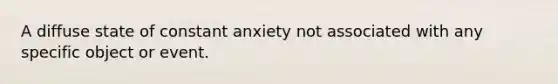 A diffuse state of constant anxiety not associated with any specific object or event.