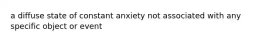 a diffuse state of constant anxiety not associated with any specific object or event