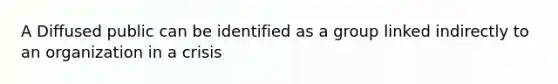 A Diffused public can be identified as a group linked indirectly to an organization in a crisis