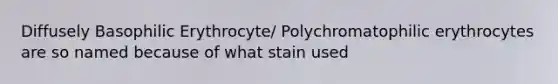 Diffusely Basophilic Erythrocyte/ Polychromatophilic erythrocytes are so named because of what stain used