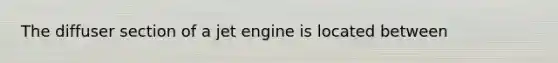 The diffuser section of a jet engine is located between