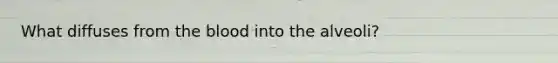 What diffuses from <a href='https://www.questionai.com/knowledge/k7oXMfj7lk-the-blood' class='anchor-knowledge'>the blood</a> into the alveoli?