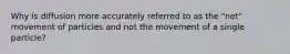 Why is diffusion more accurately referred to as the "net" movement of particles and not the movement of a single particle?