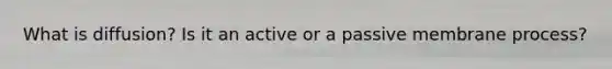 What is diffusion? Is it an active or a passive membrane process?