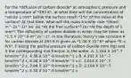 For the *diffusion of carbon dioxide* at atmospheric pressure and a temperature of *293 K*, at what time will the concentration of *solute 1 mm* below the surface reach *1%* of the value at the surface? At that time, what will the mass transfer rate *(kmol m^-2s^-1)* be: (a) *At the free surface*? (b) *At the depth of 1 mm*? The diffusivity of carbon dioxide in water may be taken as *1.5 X 10^-9 m^2s^-1*. In the literature, Henry's law constant K for carbon dioxide at 293 K is given as *1.08 X 10^6* where *K = P/X*, P being the partial pressure of carbon dioxide (mm Hg) and X the corresponding mol fraction in the water. A. 1.204 X 10^-7 kmol/m^2 s, 4.38 X 10^-9 kmol/m^2 s B. 4.201 X 10^-7 kmol/m^2 s, 8.34 X 10^-9 kmol/m^2 s C. 2.014 X 10^-7 kmol/m^2 s, 3.84 X 10^-9 kmol/m^2 s D. 2.104 X 10^-7 kmol/m^2 s, 8.30 X 10^-9 kmol/m^2 s