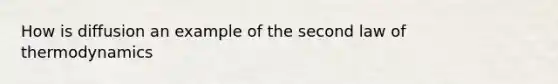 How is diffusion an example of the second law of thermodynamics