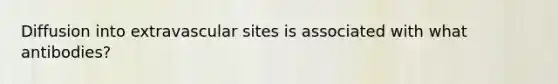 Diffusion into extravascular sites is associated with what antibodies?