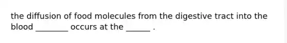 the diffusion of food molecules from the digestive tract into the blood ________ occurs at the ______ .