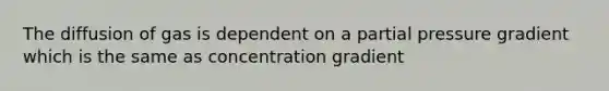 The diffusion of gas is dependent on a partial pressure gradient which is the same as concentration gradient