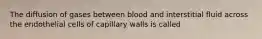 The diffusion of gases between blood and interstitial fluid across the endothelial cells of capillary walls is called