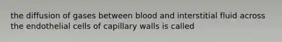 the diffusion of gases between blood and interstitial fluid across the endothelial cells of capillary walls is called