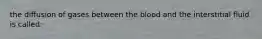 the diffusion of gases between the blood and the interstitial fluid is called: