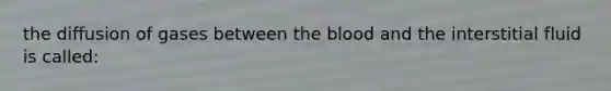 the diffusion of gases between the blood and the interstitial fluid is called: