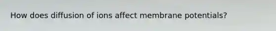 How does diffusion of ions affect membrane potentials?