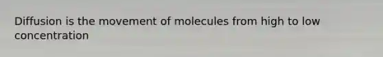 Diffusion is the movement of molecules from high to low concentration