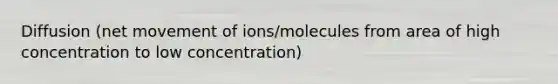 Diffusion (net movement of ions/molecules from area of high concentration to low concentration)