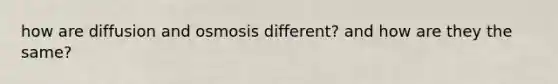 how are diffusion and osmosis different? and how are they the same?