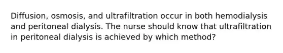 Diffusion, osmosis, and ultrafiltration occur in both hemodialysis and peritoneal dialysis. The nurse should know that ultrafiltration in peritoneal dialysis is achieved by which method?