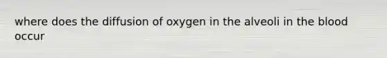 where does the diffusion of oxygen in the alveoli in the blood occur