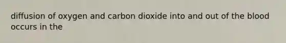 diffusion of oxygen and carbon dioxide into and out of the blood occurs in the