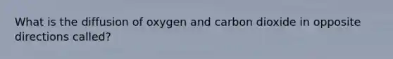 What is the diffusion of oxygen and carbon dioxide in opposite directions called?