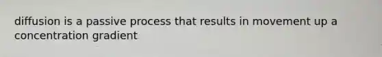 diffusion is a passive process that results in movement up a concentration gradient