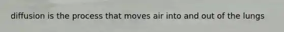 diffusion is the process that moves air into and out of the lungs