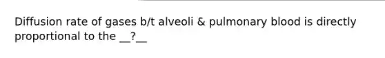 Diffusion rate of gases b/t alveoli & pulmonary blood is directly proportional to the __?__