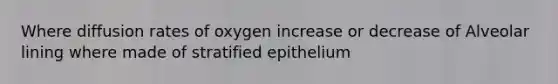 Where diffusion rates of oxygen increase or decrease of Alveolar lining where made of stratified epithelium