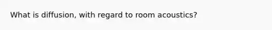 What is diffusion, with regard to room acoustics?