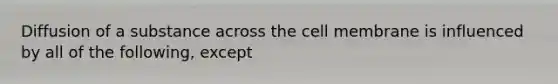 Diffusion of a substance across the cell membrane is influenced by all of the following, except