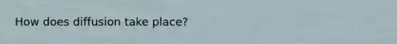 How does diffusion take place?
