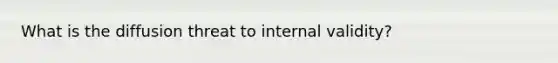 What is the diffusion threat to internal validity?