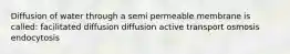 Diffusion of water through a semi permeable membrane is called: facilitated diffusion diffusion active transport osmosis endocytosis