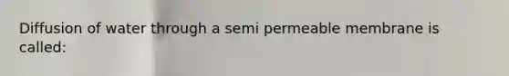 Diffusion of water through a semi permeable membrane is called: